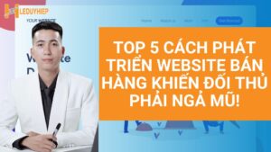 top 5 cách phát triển website bán hàng khiến đối thủ phải ngã mũ